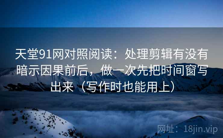 天堂91网对照阅读:处理剪辑有没有暗示因果前后,做一次先把时间窗写出来(写作时也能用上) 天堂91网对照阅读:处理剪辑有没有暗示因果前后,做一次先把时间窗写出来(写作时也能用上)