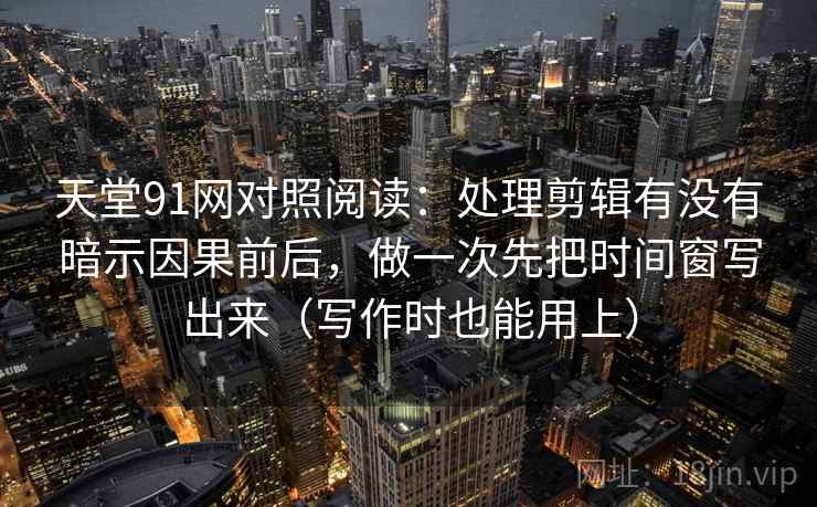天堂91网对照阅读:处理剪辑有没有暗示因果前后,做一次先把时间窗写出来(写作时也能用上) 天堂91网对照阅读:处理剪辑有没有暗示因果前后,做一次先把时间窗写出来(写作时也能用上)