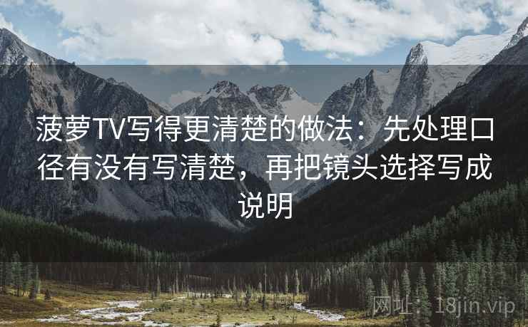 菠萝TV写得更清楚的做法：先处理口径有没有写清楚，再把镜头选择写成说明