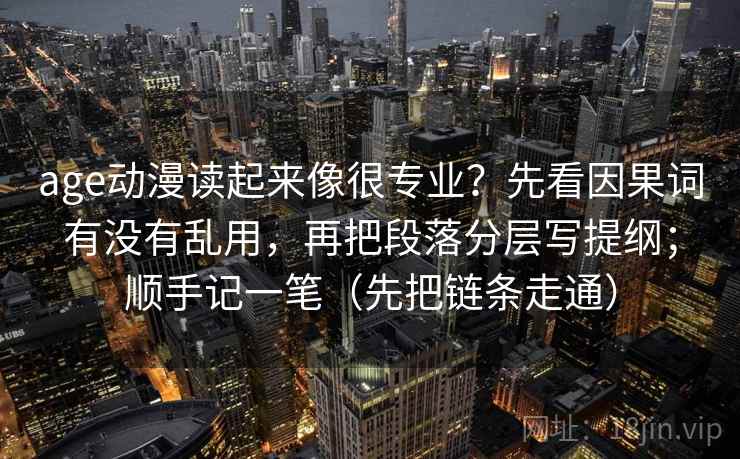 age动漫读起来像很专业?先看因果词有没有乱用,再把段落分层写提纲;顺手记一笔(先把链条走通) age动漫读起来像很专业?先看因果词有没有乱用,再把段落分层写提纲;顺手记一笔(先把链条走通)