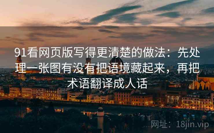 91看网页版写得更清楚的做法：先处理一张图有没有把语境藏起来，再把术语翻译成人话
