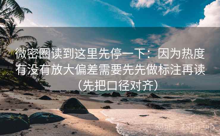 微密圈读到这里先停一下：因为热度有没有放大偏差需要先先做标注再读（先把口径对齐）