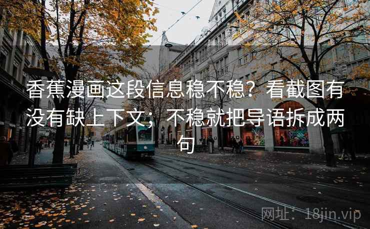 香蕉漫画这段信息稳不稳？看截图有没有缺上下文；不稳就把导语拆成两句